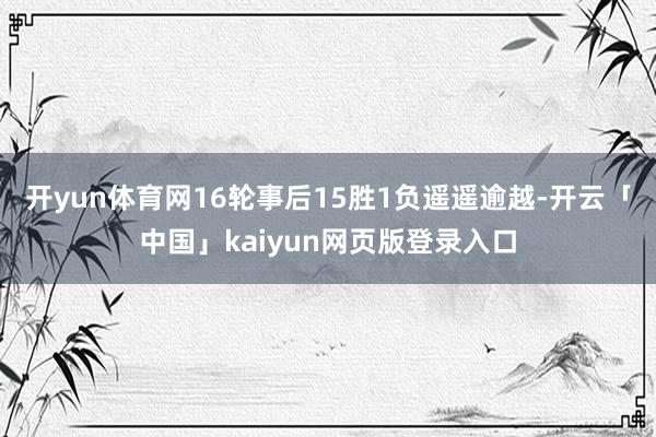 开yun体育网16轮事后15胜1负遥遥逾越-开云「中国」kaiyun网页版登录入口