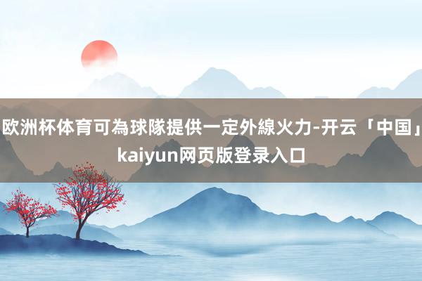 欧洲杯体育可為球隊提供一定外線火力-开云「中国」kaiyun网页版登录入口