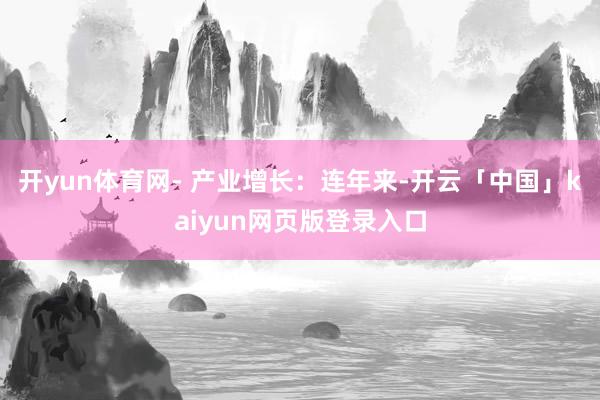 开yun体育网- 产业增长：连年来-开云「中国」kaiyun网页版登录入口