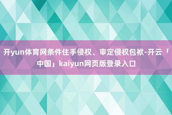 开yun体育网条件住手侵权、审定侵权包袱-开云「中国」kaiyun网页版登录入口