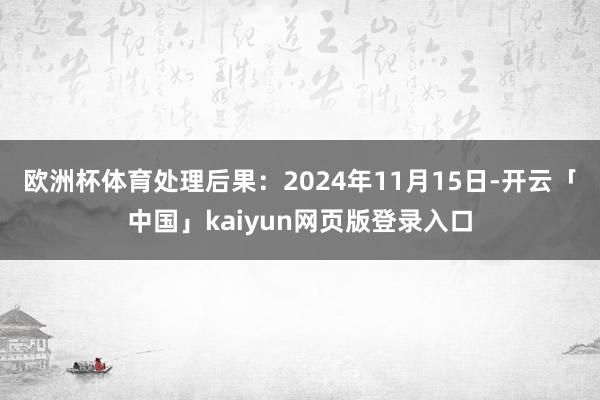 欧洲杯体育处理后果：2024年11月15日-开云「中国」kaiyun网页版登录入口